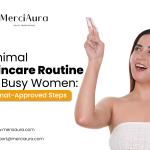 Minimal Skincare Routine for Busy Women: Dermat-Approved Steps